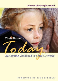 Title: Their Name Is Today: Reclaiming Childhood in a Hostile World, Author: Johann Christoph Arnold