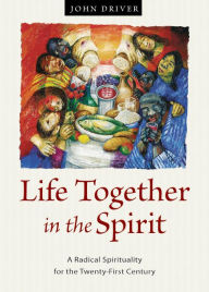 Title: Life Together in the Spirit: A Radical Spirituality for the Twenty-First Century, Author: John Driver
