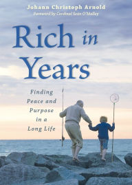 Title: Rich in Years: Finding Peace and Purpose in a Long Life, Author: Johann Christoph Arnold