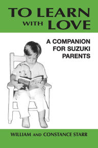 Title: To Learn with Love: A Companion for Suzuki Parents, Author: William Starr