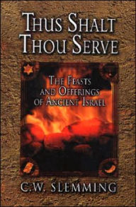 Title: Thus Shalt Thou Serve: The Feasts and Offerings of Ancient Isreal, Author: C W Slemming