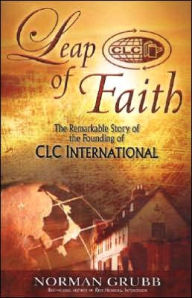 Title: Leap of Faith: The Remarkable Story of the Founding of CLC International, Author: Norman P. Grubb