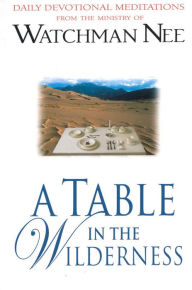 Title: A Table in the Wilderness: Daily Devotional Meditations from the Ministry of Watchman Nee, Author: Watchman Nee