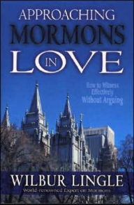 Title: Approaching Mormons in Love: How to Witness Effectively Without Arguing, Author: Wilbur Lingle