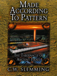 Title: Made According to Pattern: The Tabernacle of Ancient Israel, Author: C. W. Slemming