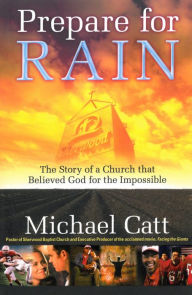 Title: Prepare for Rain: The Story of a Church That Believed God for the Impossible, Author: Michael Catt