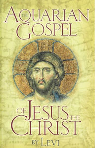 Title: The Aquarian Gospel of Jesus the Christ: The Philosophic and Practical Basis of the Religion of the Aquarian Age of the World and of the Church Univ, Author: Levi H. Dowling