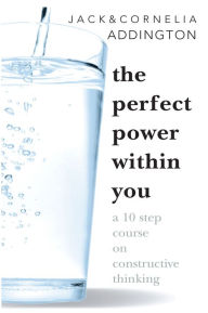 Title: THE PERFECT POWER WITHIN YOU: A Ten Step Course on Constructive Thinking, Author: Jack Ensign Addington