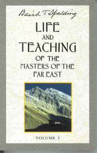 Title: Life and Teaching of the Masters of the Far East, Volume 3: Book 3 of 6: Life and Teaching of the Masters of the Far East, Author: Baird T. Spalding