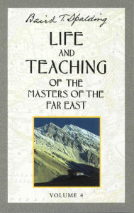 Title: Life and Teaching of the Masters of the Far East, Volume 4: Book 4 of 6: Life and Teaching of the Masters of the Far East, Author: Baird T. Spalding