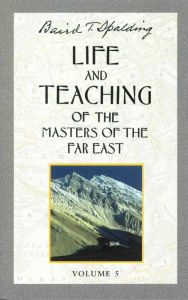 Title: Life and Teaching of the Masters of the Far East, Volume 5: Book 5 of 6: Life and Teaching of the Masters of the Far East, Author: Baird T. Spalding