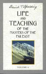 Title: Life and Teaching of the Masters of the Far East, Volume 6: Book 6 of 6: Life and Teaching of the Masters of the Far East, Author: Baird T. Spalding