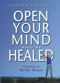 Title: OPEN YOUR MIND & BE HEALED, Author: Johnnie Colemon