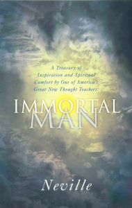 Title: THE IMMORTAL MAN: A Treasury of Inspiration and Spiritual Comfort by One of America's Great New Thought Teachers, Author: Neville
