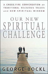 Title: Our New Spiritual Challenge: A Cross-Fire Conversation on Traditional Religious Values and New Spiritual Wisdom, Author: George Bockl