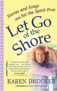 Title: Let Go of the Shore: Stories and Songs That Set the Spirit Free, Author: Karen Drucker