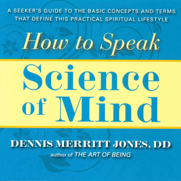 HOW to SPEAK SCIENCE OF MIND: A Seeker's Guide the Basic Concepts and Terms That Define this Practical Spiritual Lifestyle