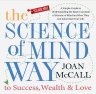 Title: The Science of Mind Way to Sucess, Wealth & Love: A Simple Guide to Understanding the Basic Concepts of Science of Mind and How They Can Jump-Start Your Life, Author: Joan McCall