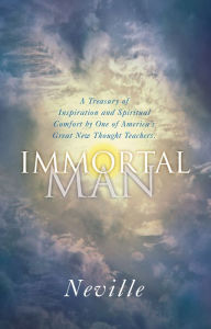 Title: The Immortal Man: A Treasury of Inspiration and Spiritual Comfort by One of America's Great New Thought Teachers, Author: Neville