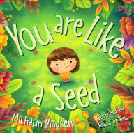 Title: You Are Like a Seed: Teach kids to trust their authentic Self, knowing they already have what it takes to grow and be happy!, Author: Michaun Madsen