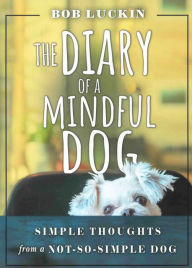 Title: Diary of a Mindful Dog: Simple Thoughts from a Not-So-Simple Dog, Author: Bob Luckin