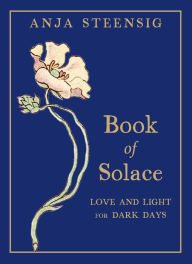 Title: Book of Solace: Love and Light for Dark Days, Author: Anja Steensig