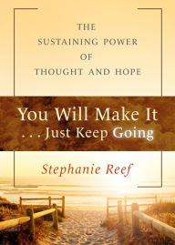 Title: You Will Make It . . . Just Keep Going: The Sustaining Power of Thought and Hope, Author: Stephanie Reef