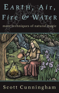 Title: Earth, Air, Fire & Water: More Techniques of Natural Magic, Author: Scott Cunningham