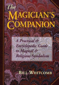 Title: The Magician's Companion: A Practical and Encyclopedic Guide to Magical and Religious Symbolism, Author: Bill Whitcomb