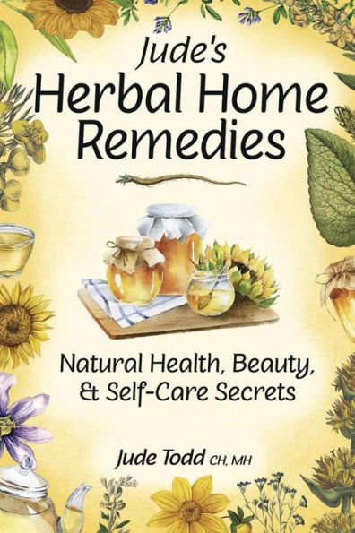 Jude's Herbal Home Remedies: Natural Health, Beauty & Self-Care Secrets