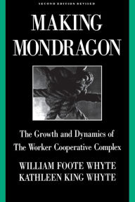 Title: Making Mondragón: The Growth and Dynamics of the Worker Cooperative Complex / Edition 2, Author: William Foote Whyte