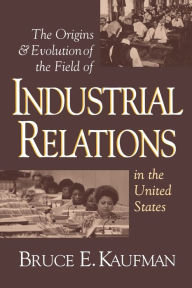 Title: The Origins and Evolution of the Field of Industrial Relations in the United States / Edition 1, Author: Bruce E. Kaufman