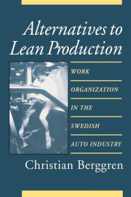 Title: Alternatives to Lean Production: Work Organization in the Swedish Auto Industry / Edition 2, Author: Christian Berggren