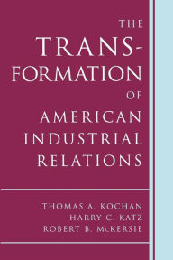 Title: The Transformation of American Industrial Relations / Edition 2, Author: Thomas A. Kochan
