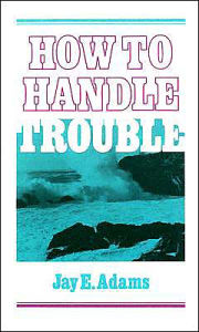 Title: How to Handle Trouble, Author: Jay E. Adams