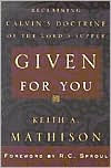 Title: Given For You: Reclaiming Calvin's Doctrine of the Lord's Supper, Author: Keith A. Mathison