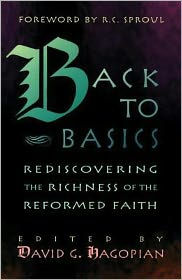 Title: Back to Basics: Rediscovering the Richness of the Reformed Faith, Author: David G. Hagopian