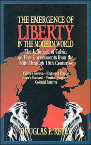 Title: Emergence of Liberty in the Modern World: The Influence of Calvin on Five Governments from the 16th Through 18th Centuries, Author: Douglas F. Kelly