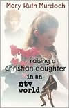 Title: Raising a Christian Daughter in a MTV World, Author: Mary Ruth Murdoch