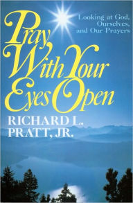 Title: Pray with Your Eyes Open: Looking at God, Ourselves, and our Prayers, Author: Richard L. Pratt