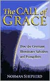 Title: Call of Grace: How the Covenant Illuminates Salvation and Evangelism, Author: Norman Shepherd