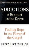 Title: Addictions: A Banquet in the Grave: Finding Hope in the Power of the Gospel, Author: Edward T. Welch