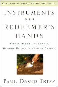 Title: Instruments in the Redeemer's Hands: People in Need of Change Helping People in Need of Change, Author: Paul David Tripp