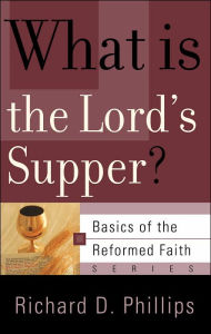 Title: What Is the Lord's Supper?, Author: Richard D. Phillips