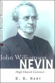 Title: John Williamson Nevin: High Church Calvinist, Author: Darryl G. Hart