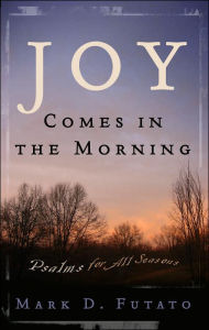 Title: Joy Comes in the Morning: Psalms for All Seasons, Author: Mark D. Futato