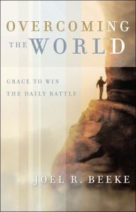 Title: Overcoming the World: Grace to Win the Daily Battle, Author: Joel R. Beeke