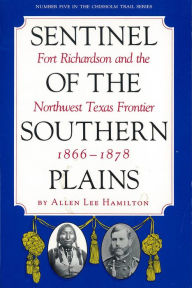 Title: Sentinel of the Southern Plains, 1866-1878: Fort Richardson and the Northwest Texas Frontier, Author: Allen Lee Hamilton