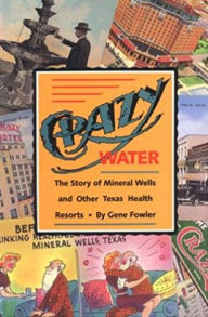 Title: Crazy Water: The Story of Mineral Wells and Other Texas Health Resorts, Author: Gene Fowler