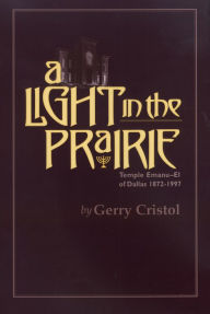 Title: A Light in the Prairie: Temple Emanu-El of Dallas, 1872-1997, Author: Gerry Cristol
